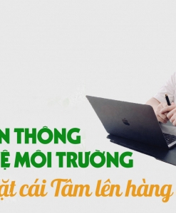 Truyền thông về bảo vệ môi trường: Hãy đặt cái Tâm lên hàng đầu!