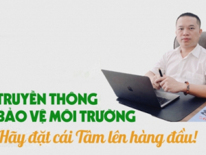 Truyền thông về bảo vệ môi trường: Hãy đặt cái Tâm lên hàng đầu!