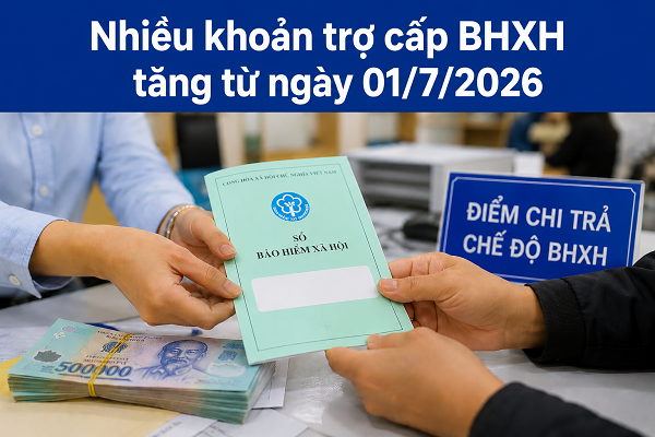 Những khoản trợ cấp BHXH tăng từ ngày 1/7/2026 mà người hưởng lưu ý